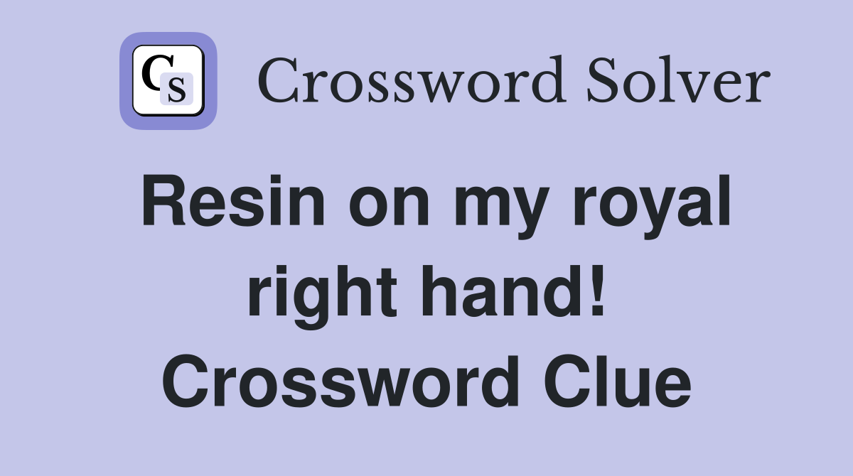 Resin on my royal right hand! Crossword Clue