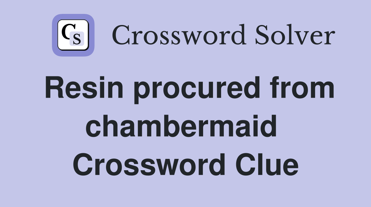 Resin procured from chambermaid  Crossword Clue