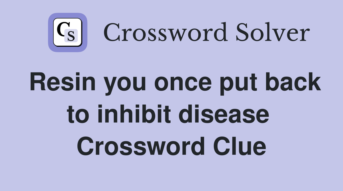 Resin you once put back to inhibit disease  Crossword Clue