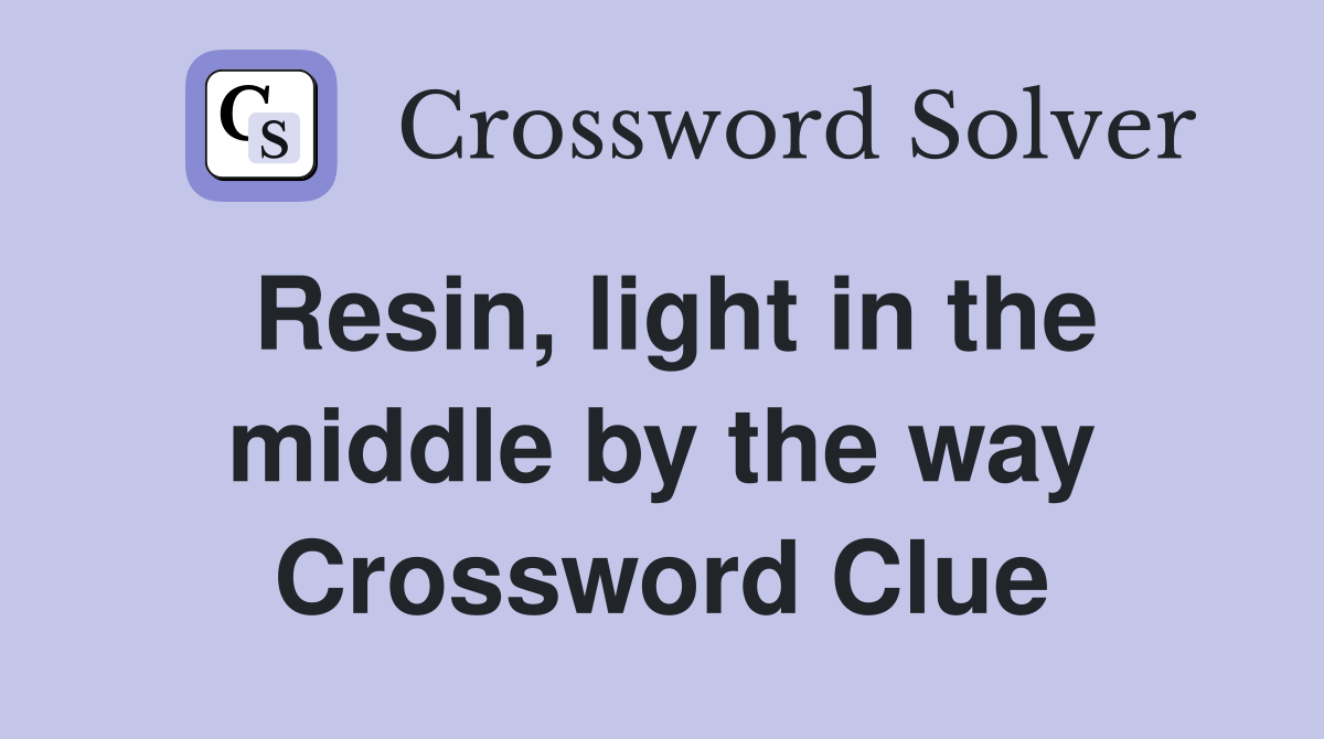 Resin, light in the middle by the way Crossword Clue