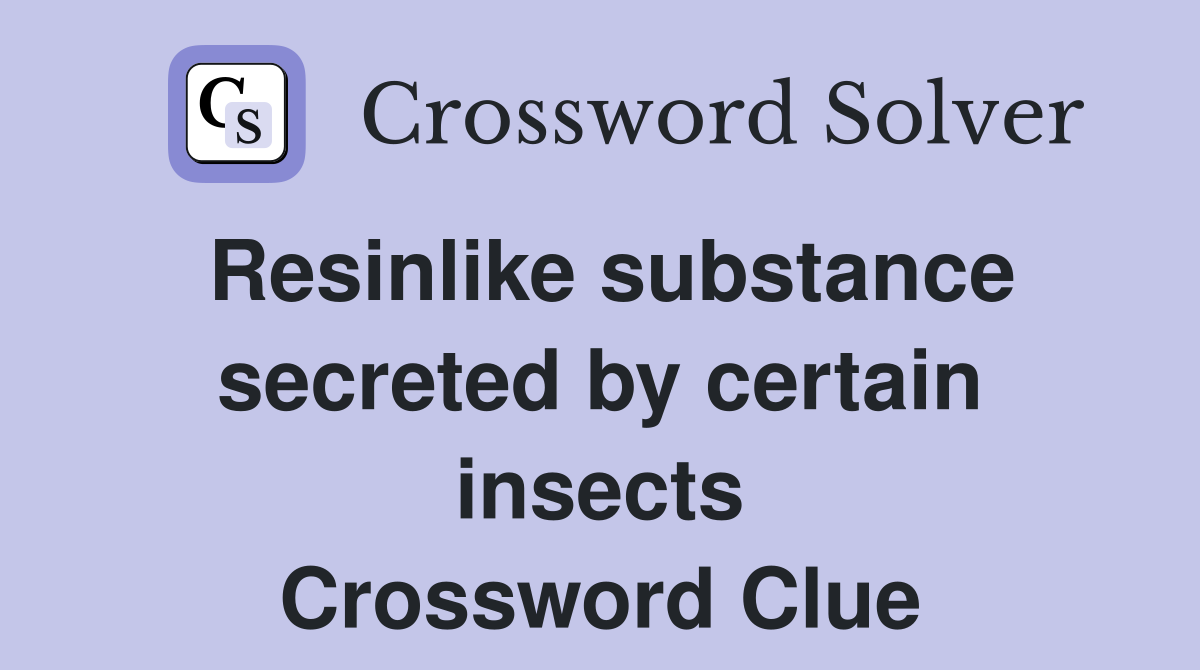 Resinlike substance secreted by certain insects Crossword Clue