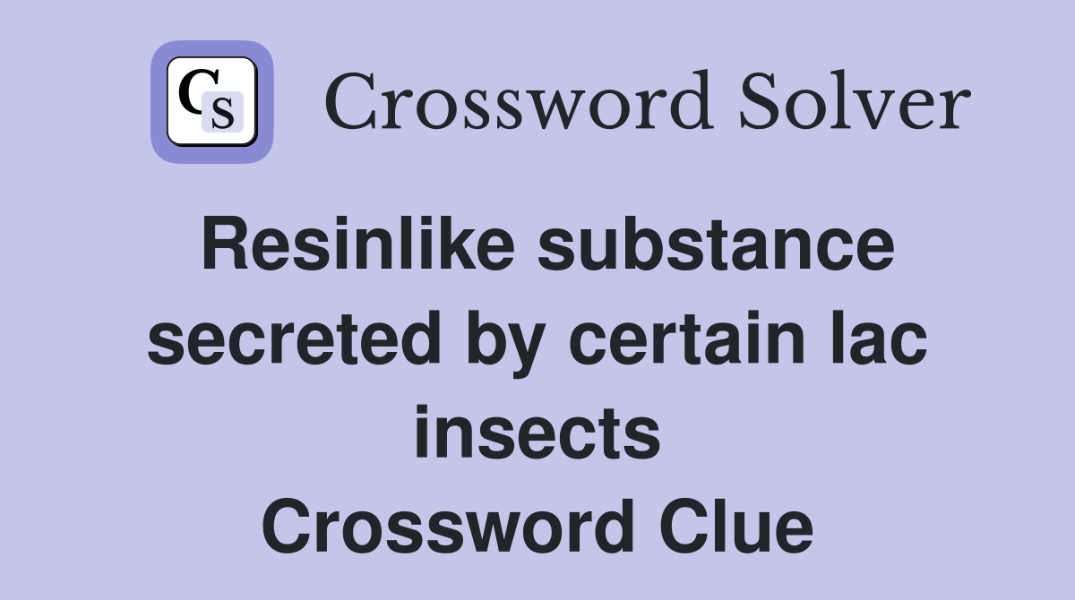 Resinlike substance secreted by certain lac insects Crossword Clue
