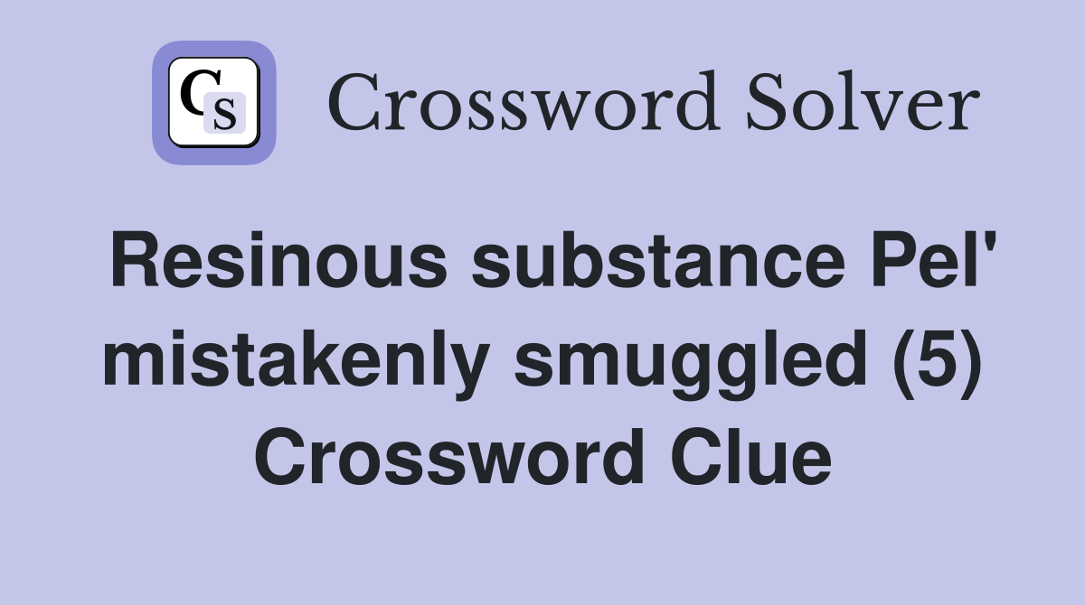 Resinous substance Pel' mistakenly smuggled (5) Crossword Clue