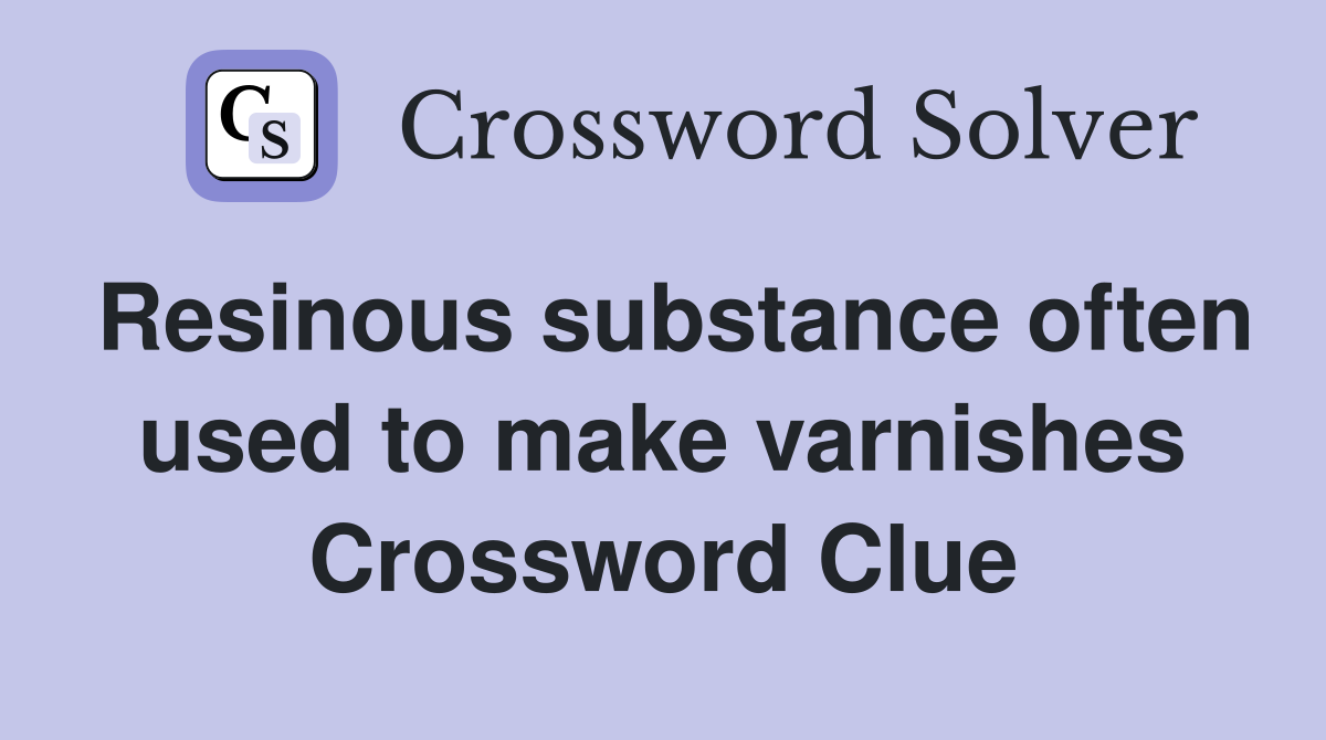 Resinous substance often used to make varnishes Crossword Clue
