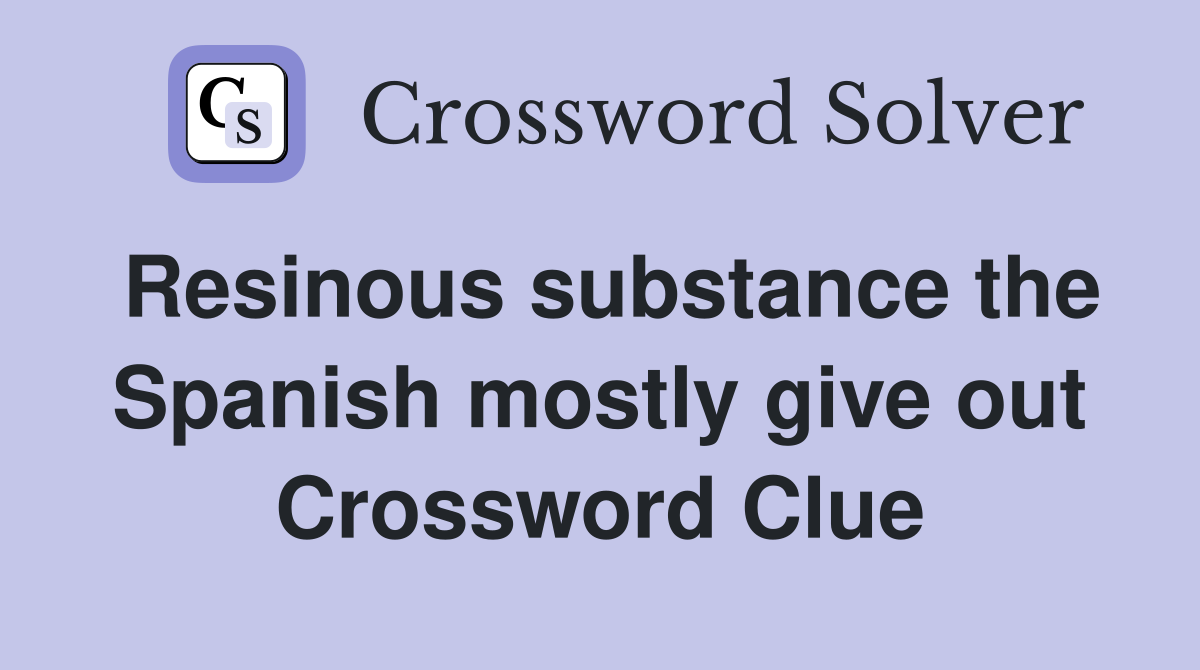 Resinous substance the Spanish mostly give out Crossword Clue