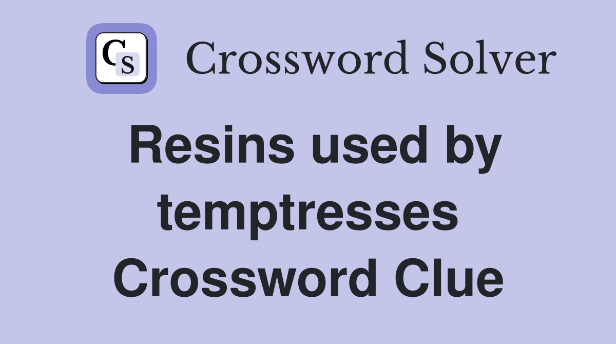 Resins used by temptresses Crossword Clue