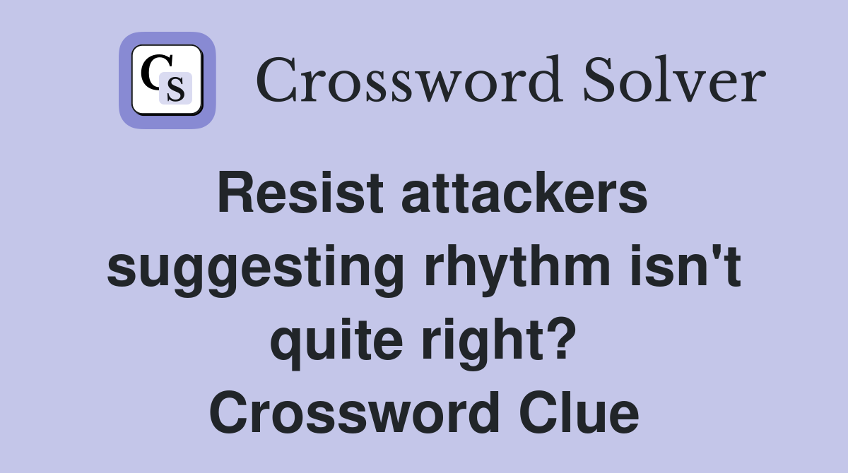 Resist attackers suggesting rhythm isn't quite right? Crossword Clue