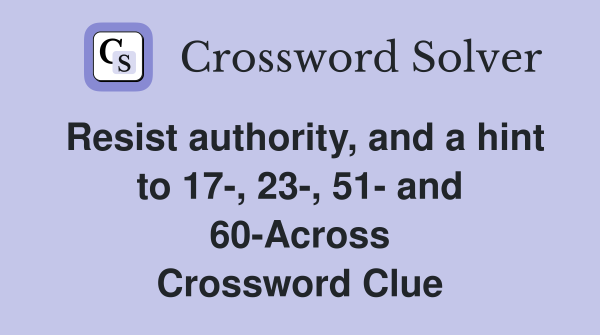 Resist authority, and a hint to 17-, 23-, 51- and 60-Across Crossword Clue