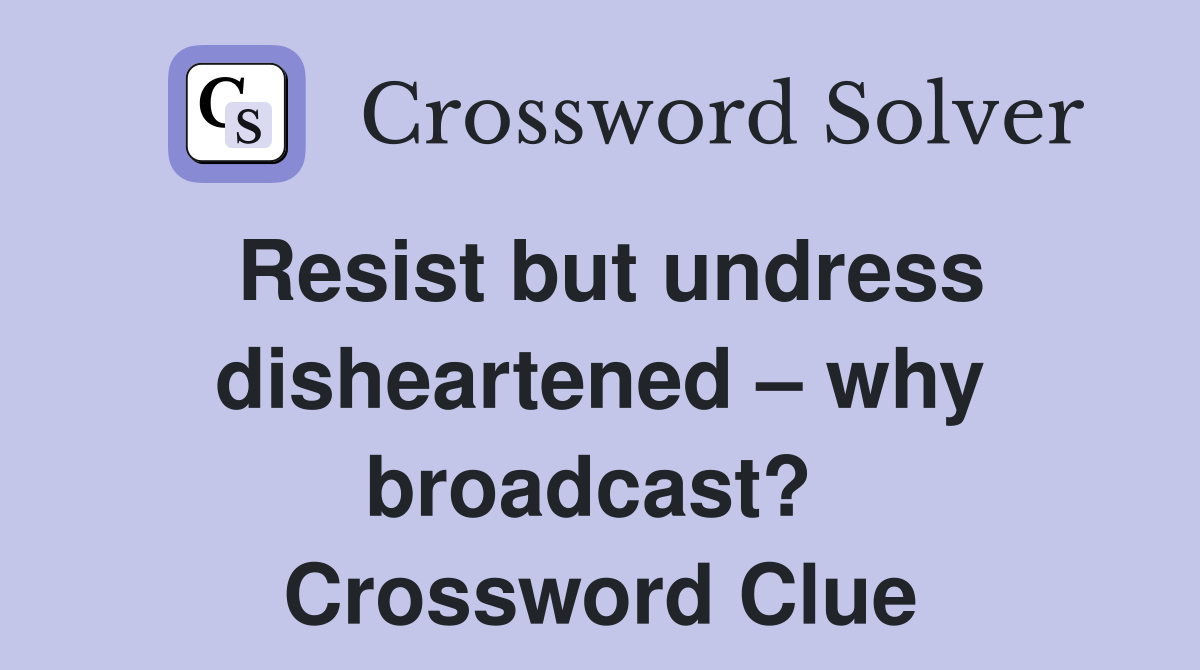 Resist but undress disheartened – why broadcast?  Crossword Clue