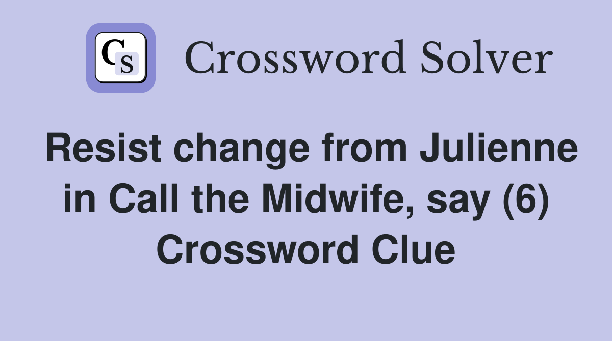 Resist change from Julienne in Call the Midwife, say (6) Crossword Clue