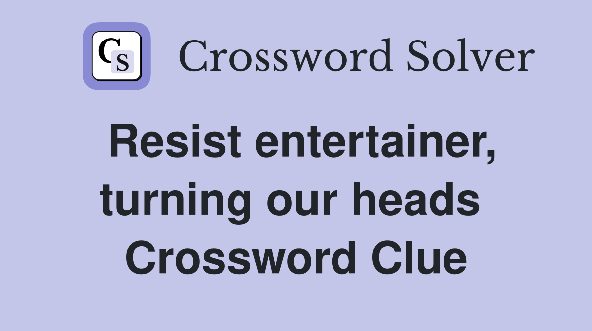 Resist entertainer, turning our heads  Crossword Clue