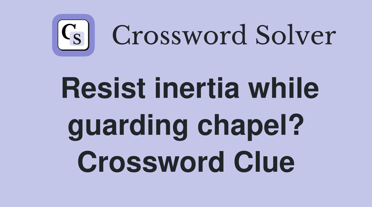 Resist inertia while guarding chapel? Crossword Clue