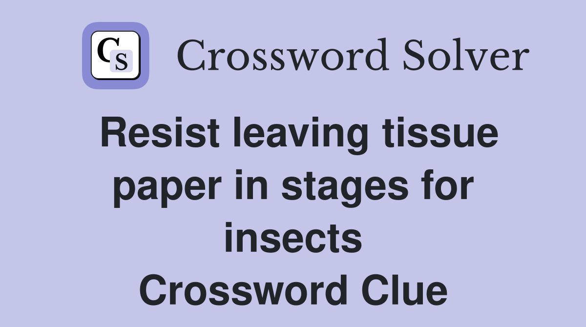 Resist leaving tissue paper in stages for insects Crossword Clue