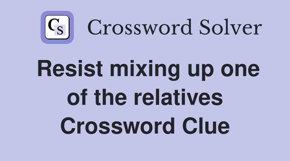 Resist mixing up one of the relatives Crossword Clue
