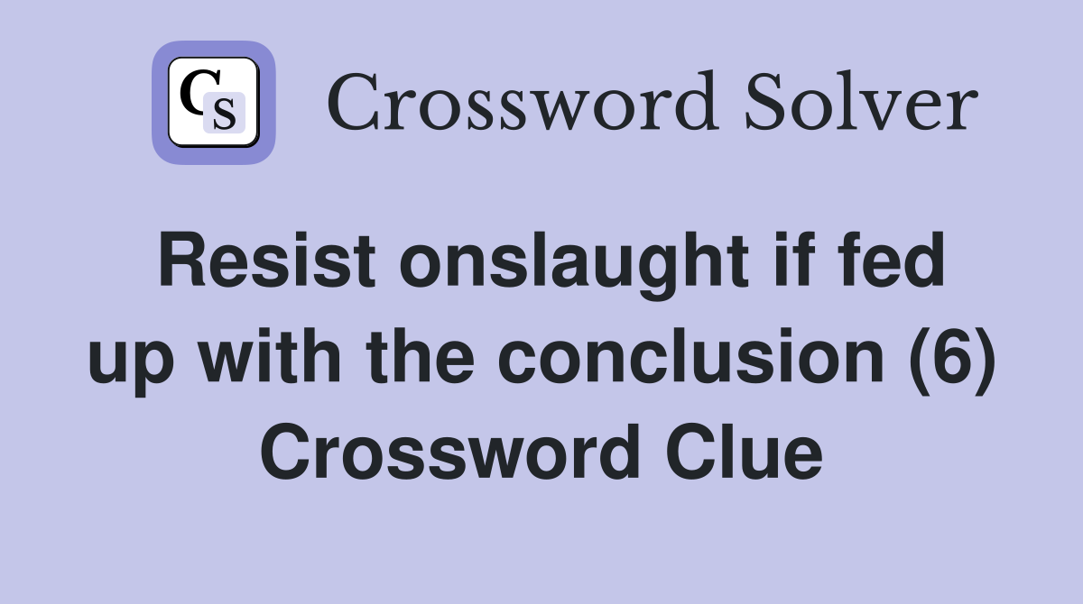 Resist onslaught if fed up with the conclusion (6) Crossword Clue