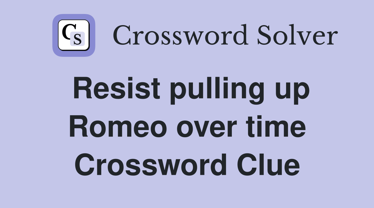 Resist pulling up Romeo over time Crossword Clue