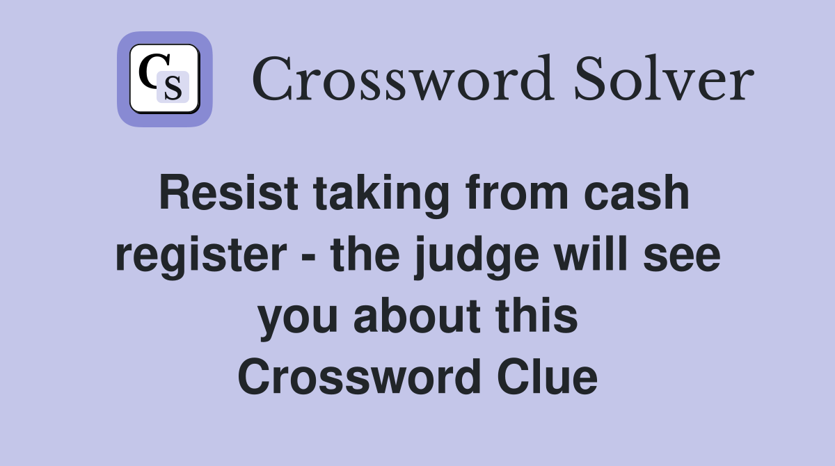 Resist taking from cash register - the judge will see you about this Crossword Clue