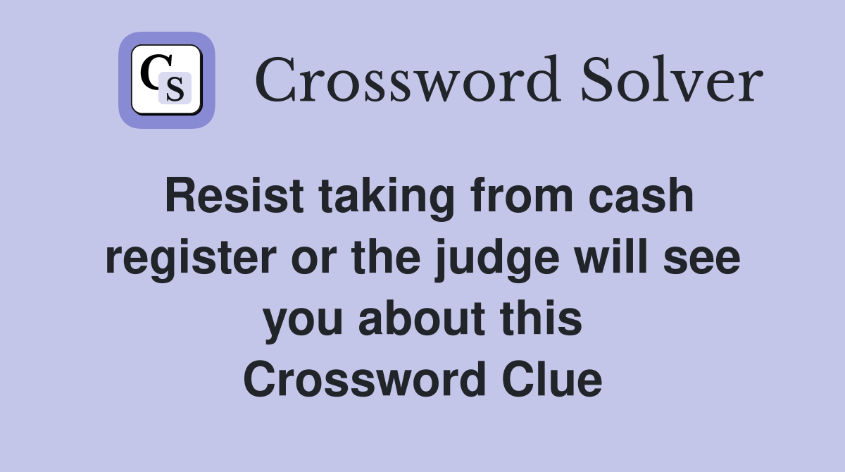 Resist taking from cash register or the judge will see you about this Crossword Clue