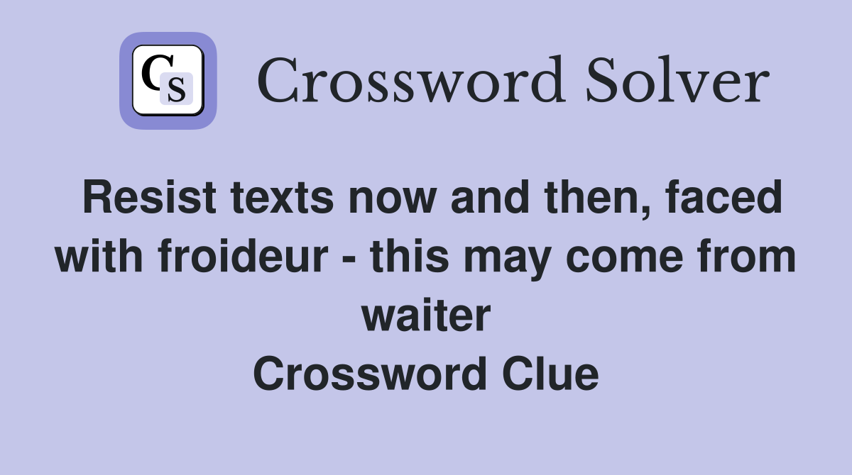 Resist texts now and then, faced with froideur - this may come from waiter Crossword Clue