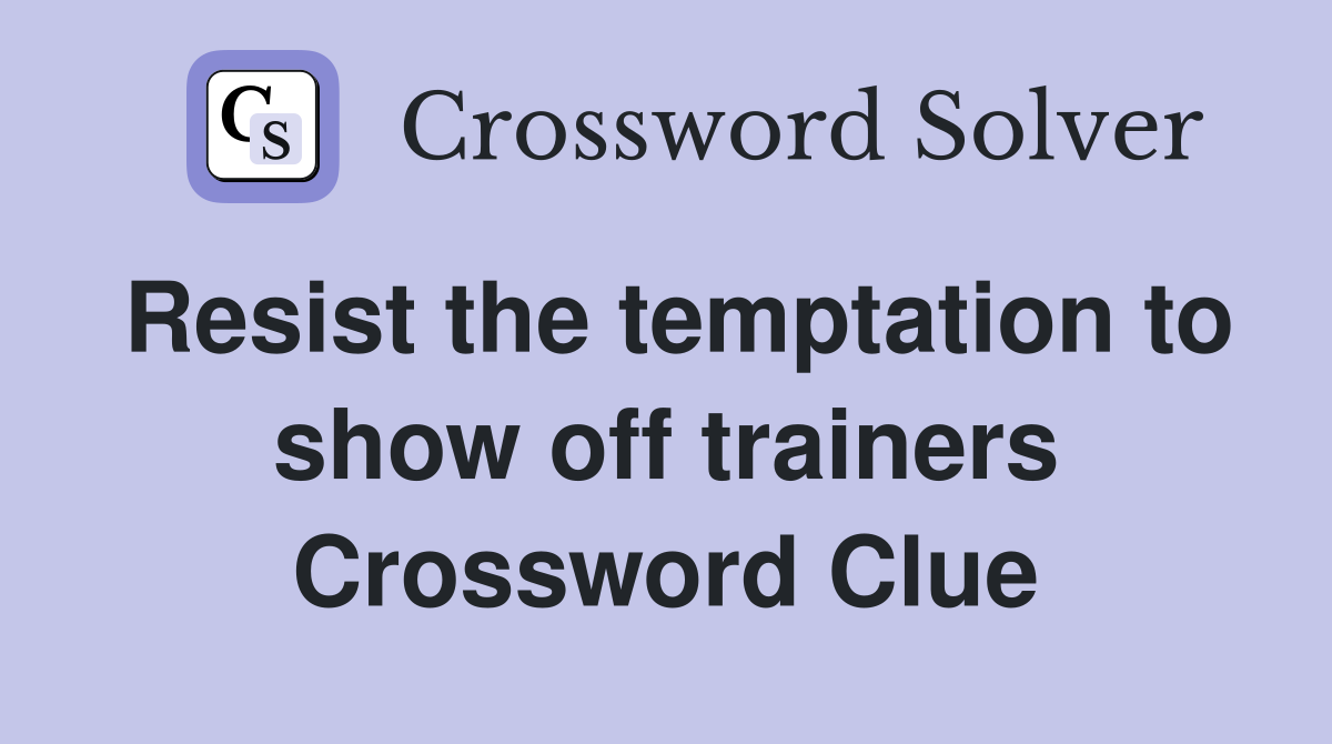 Resist the temptation to show off trainers Crossword Clue