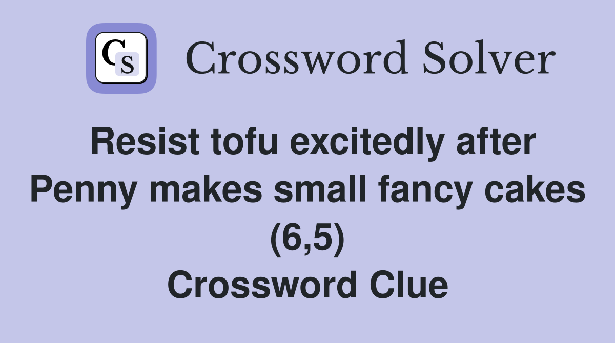Resist tofu excitedly after Penny makes small fancy cakes (6,5) Crossword Clue