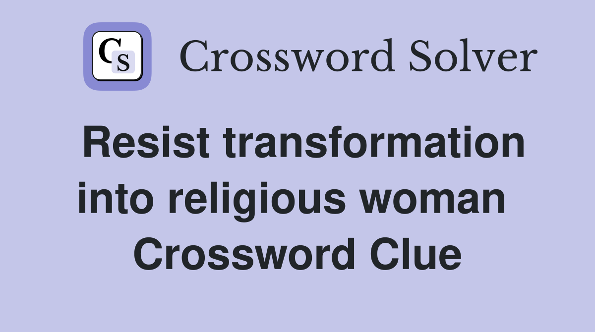 Resist transformation into religious woman  Crossword Clue