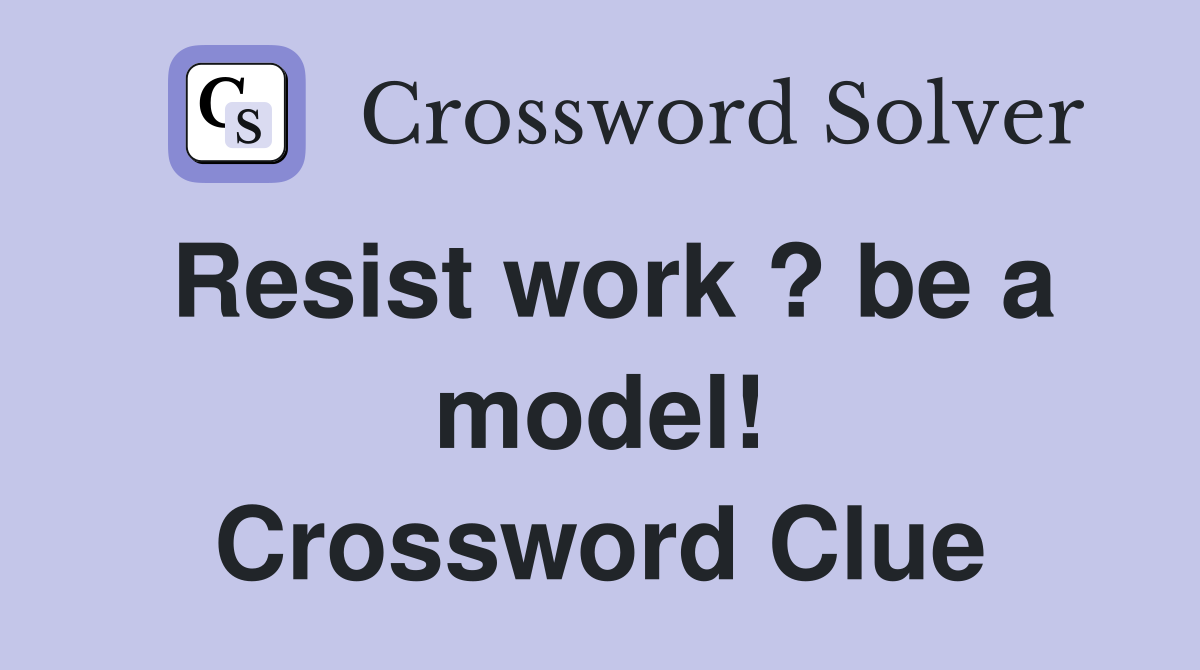 Resist work ? be a model! Crossword Clue