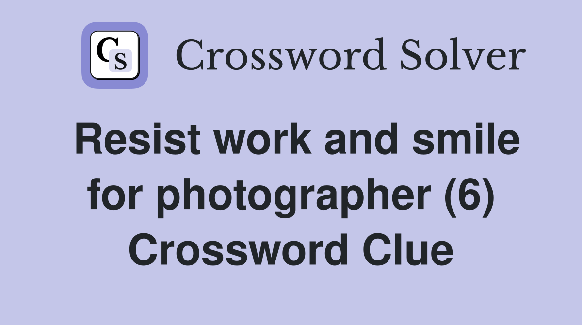 Resist work and smile for photographer (6) Crossword Clue