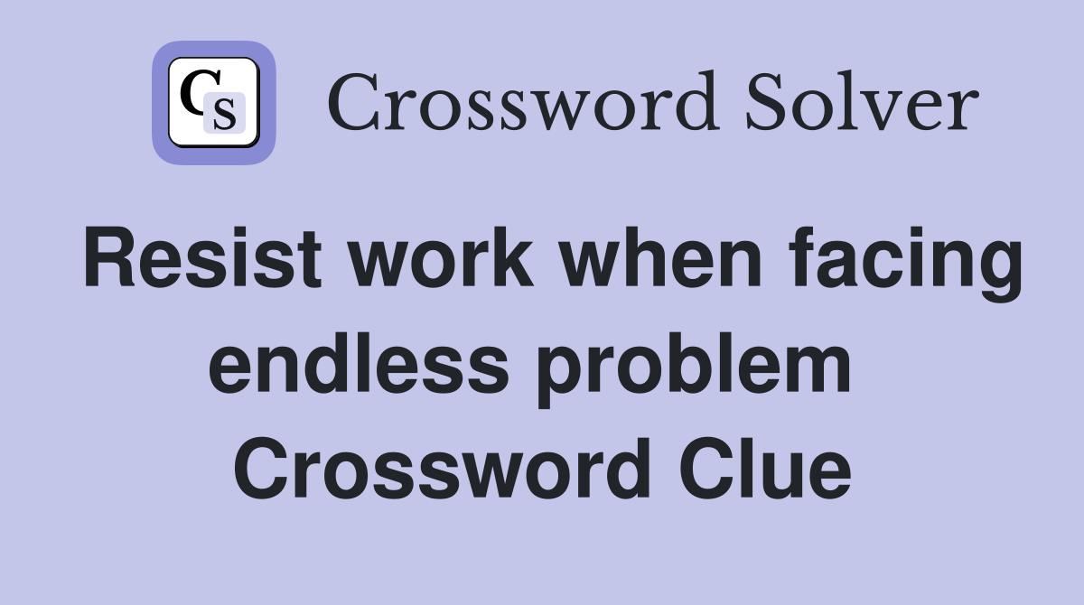 Resist work when facing endless problem  Crossword Clue