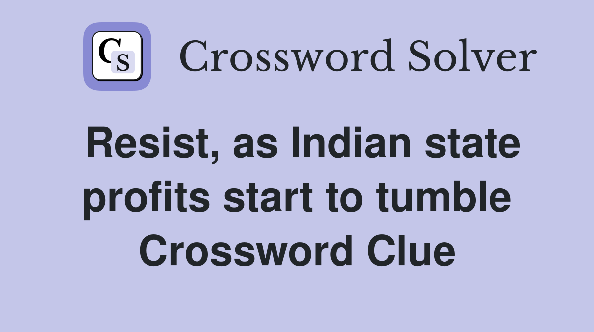 Resist, as Indian state profits start to tumble Crossword Clue