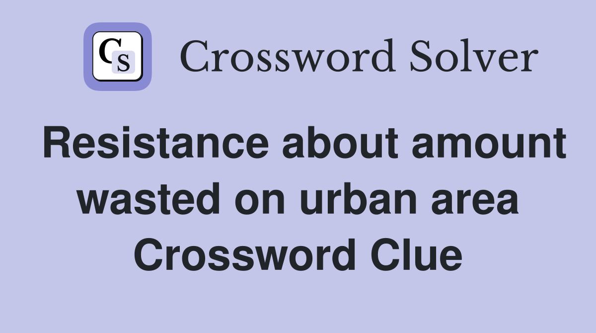 Resistance about amount wasted on urban area Crossword Clue