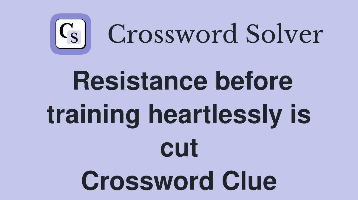 Resistance before training heartlessly is cut Crossword Clue