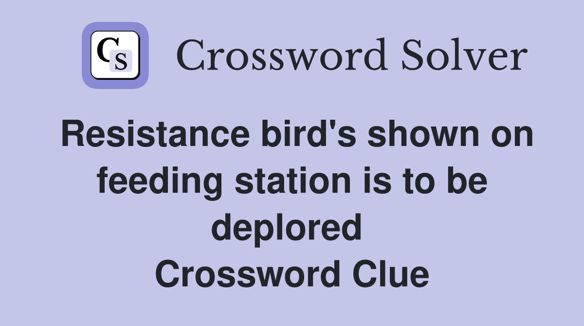Resistance bird's shown on feeding station is to be deplored  Crossword Clue