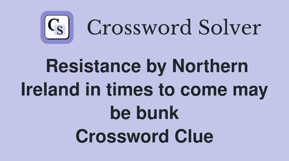 Resistance by Northern Ireland in times to come may be bunk Crossword Clue