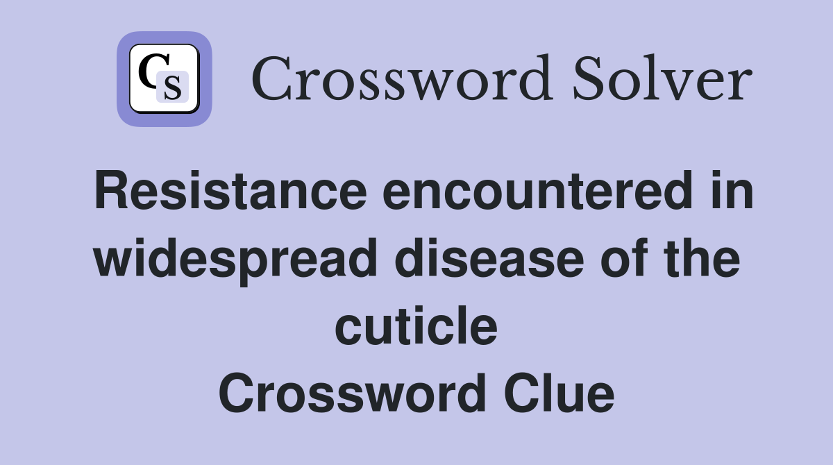 Resistance encountered in widespread disease of the cuticle Crossword Clue