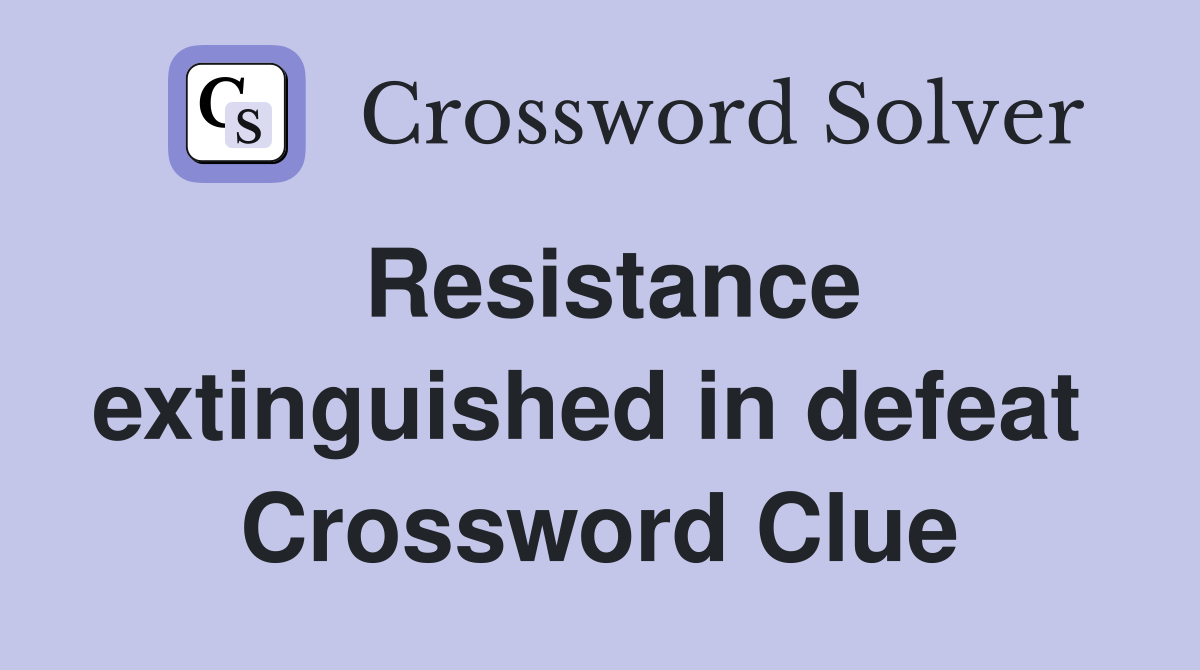 Resistance extinguished in defeat  Crossword Clue