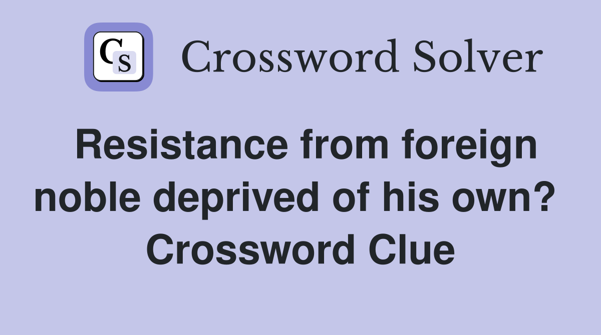 Resistance from foreign noble deprived of his own?  Crossword Clue