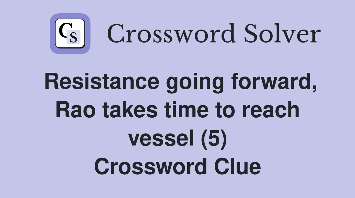Resistance going forward, Rao takes time to reach vessel (5) Crossword Clue