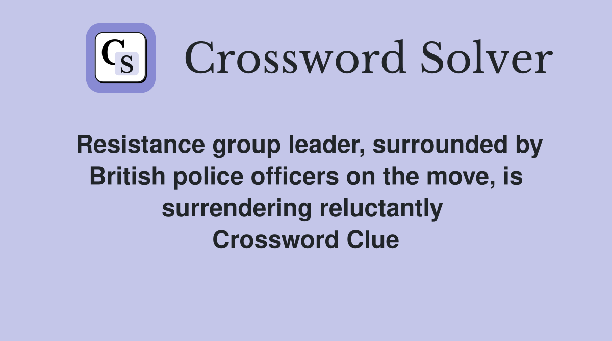 Resistance group leader, surrounded by British police officers on the move, is surrendering reluctantly  Crossword Clue