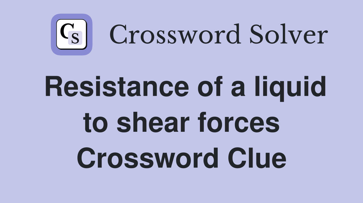 Resistance of a liquid to shear forces Crossword Clue