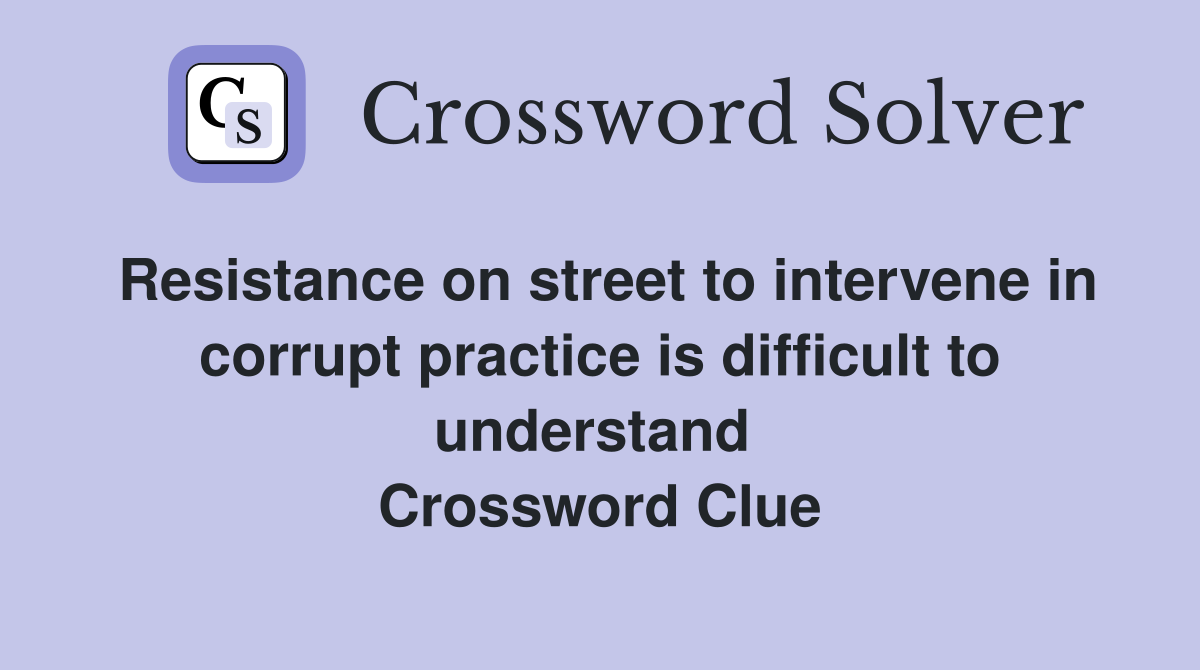 Resistance on street to intervene in corrupt practice is difficult to understand  Crossword Clue