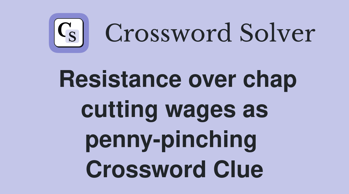 Resistance over chap cutting wages as penny-pinching  Crossword Clue