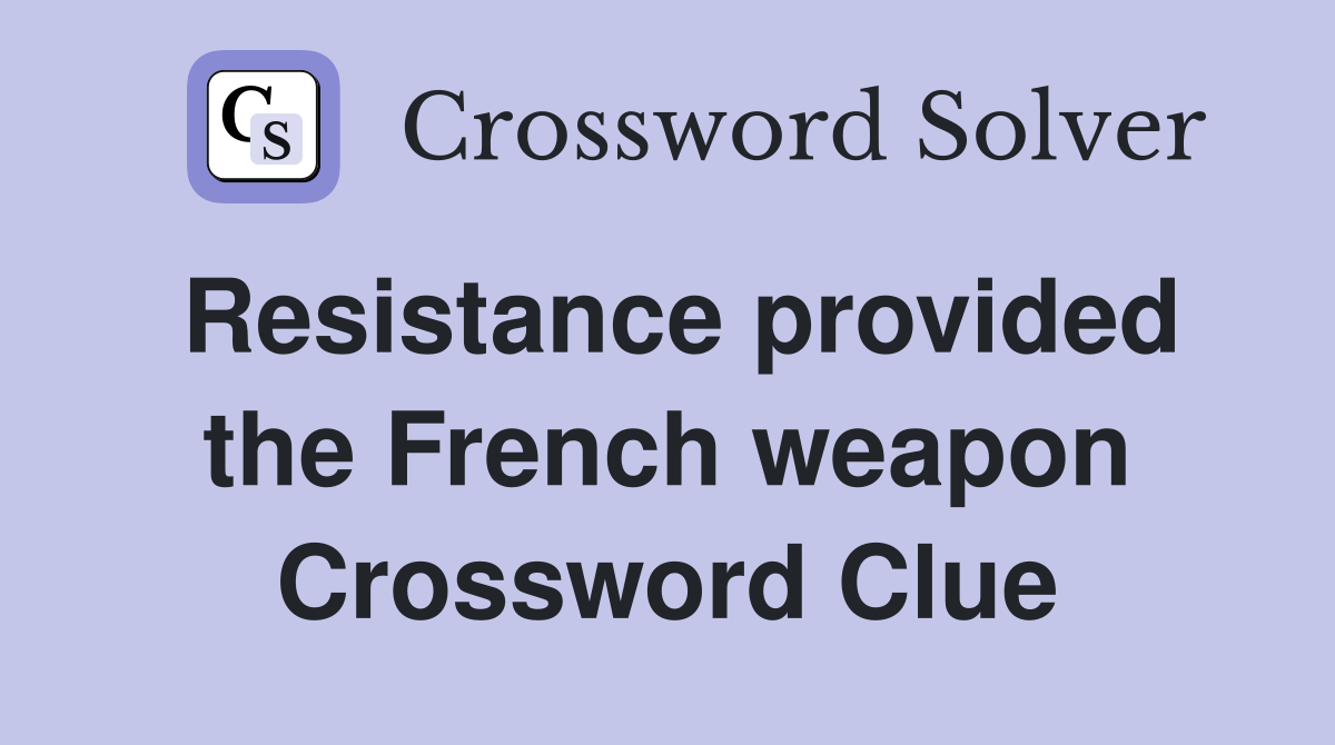 Resistance provided the French weapon Crossword Clue