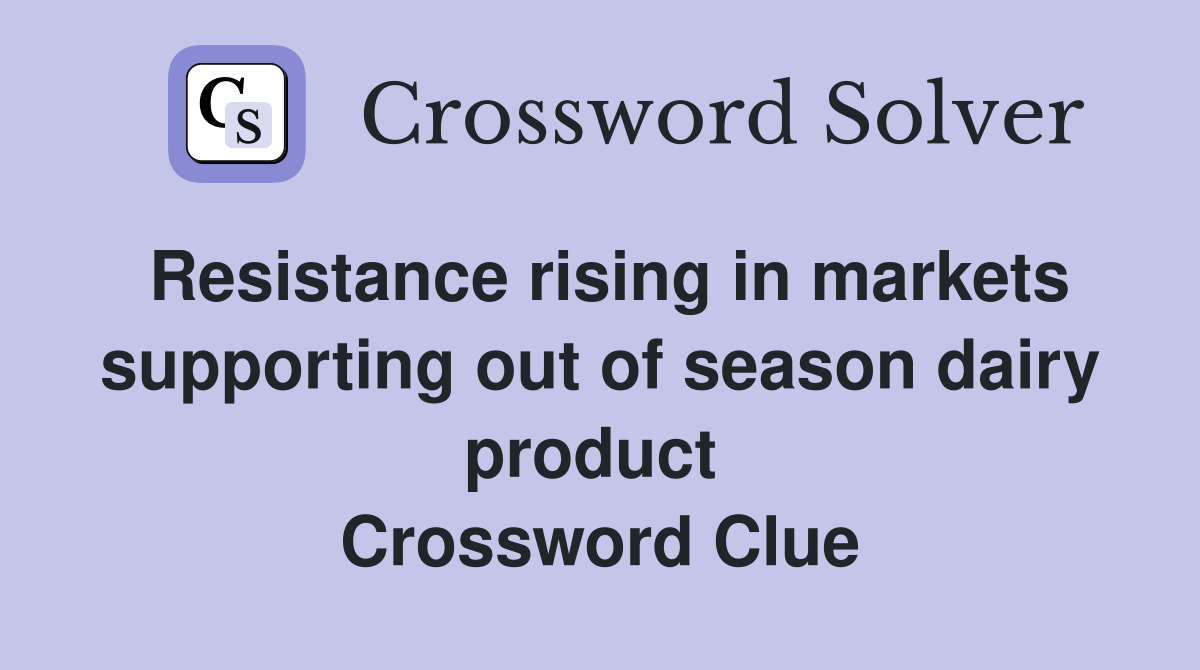 Resistance rising in markets supporting out of season dairy product  Crossword Clue