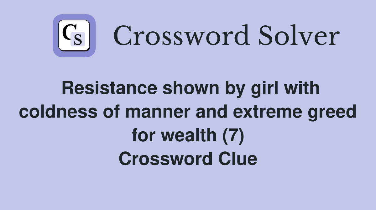 Resistance shown by girl with coldness of manner and extreme greed for wealth (7) Crossword Clue