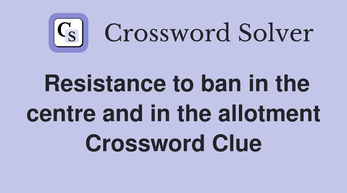 Resistance to ban in the centre and in the allotment Crossword Clue