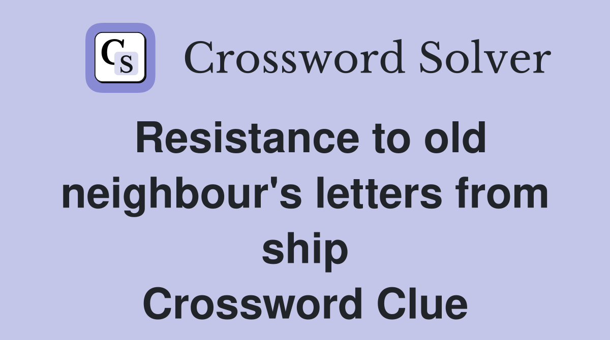 Resistance to old neighbour's letters from ship Crossword Clue