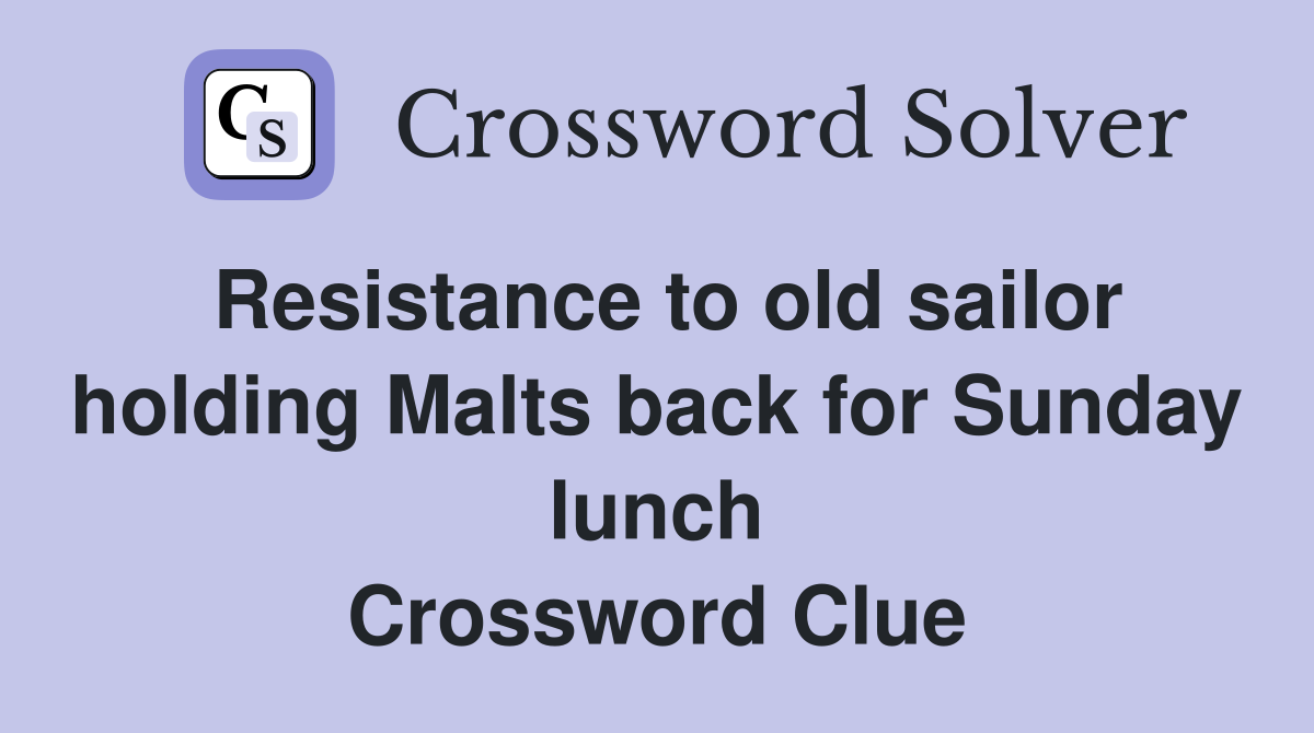 Resistance to old sailor holding Malts back for Sunday lunch Crossword Clue