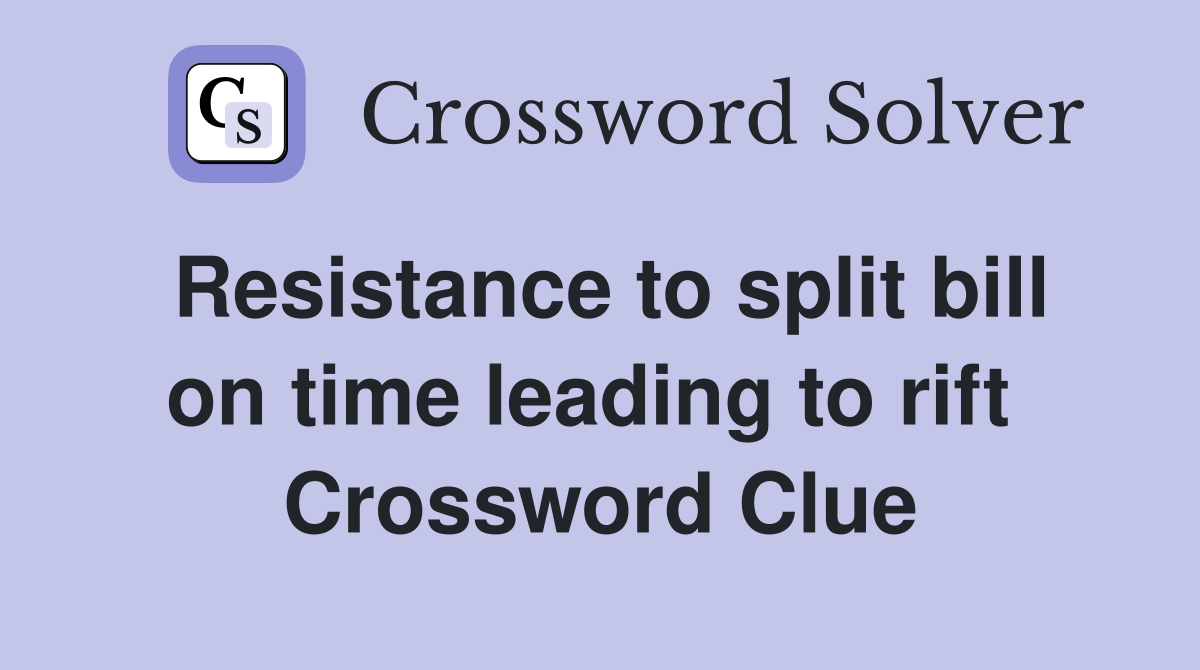 Resistance to split bill on time leading to rift  Crossword Clue