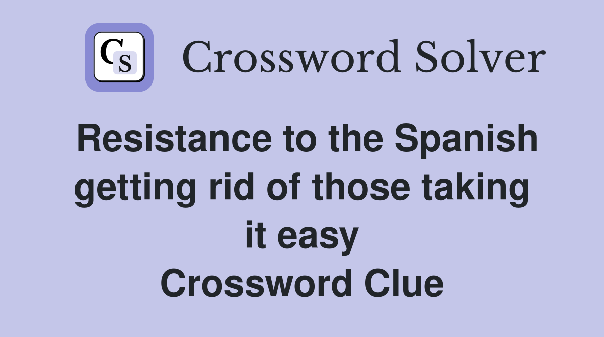 Resistance to the Spanish getting rid of those taking it easy Crossword Clue